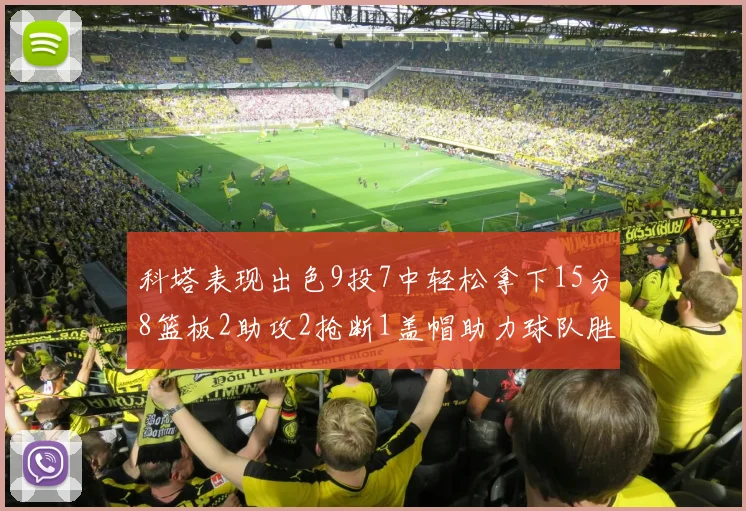 科塔表现出色9投7中轻松拿下15分8篮板2助攻2抢断1盖帽助力球队胜利