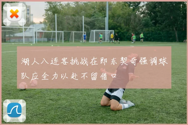 湖人八连客挑战在即东契奇强调球队应全力以赴不留借口