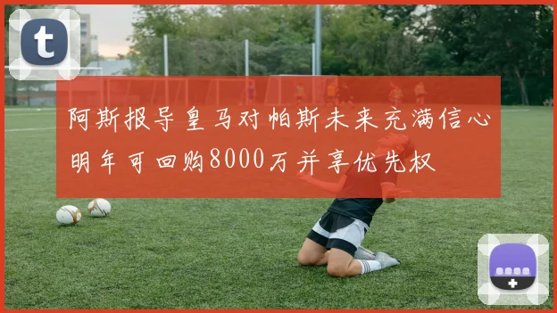 阿斯报导皇马对帕斯未来充满信心明年可回购8000万并享优先权