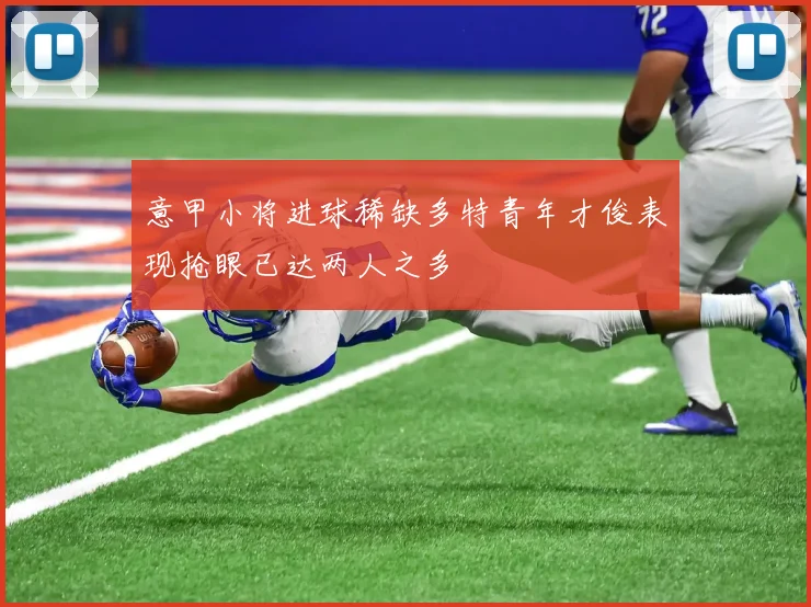 意甲小将进球稀缺多特青年才俊表现抢眼已达两人之多