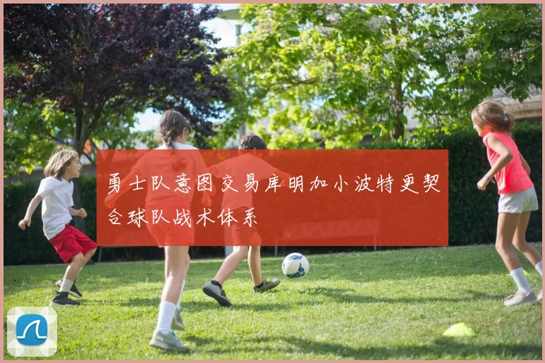 勇士队意图交易库明加小波特更契合球队战术体系